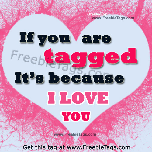 If you're tagged it's because I love you facebook tag