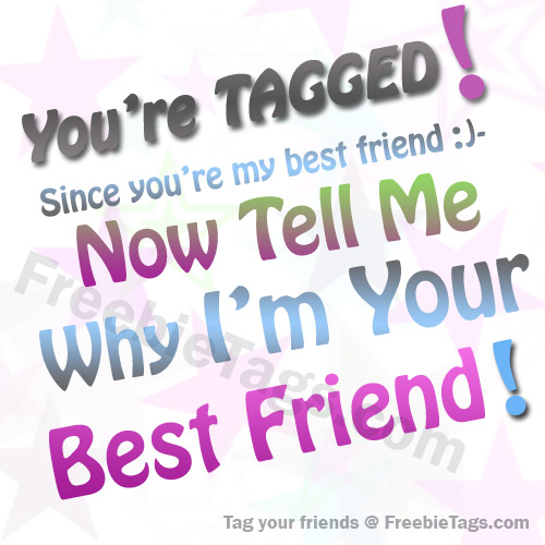 Tag tell me why I am your best friend