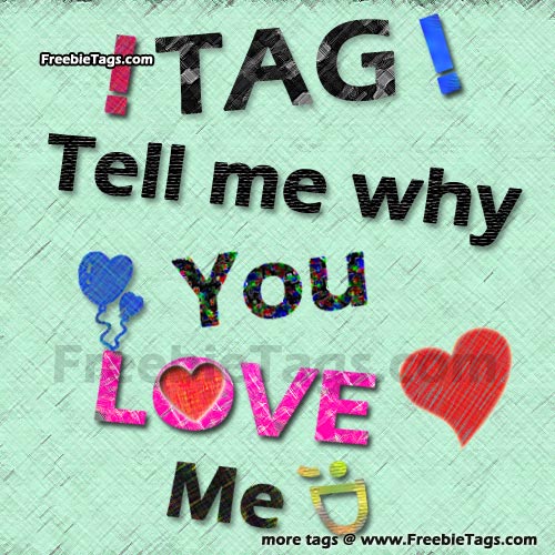 Tag tell me why you love me