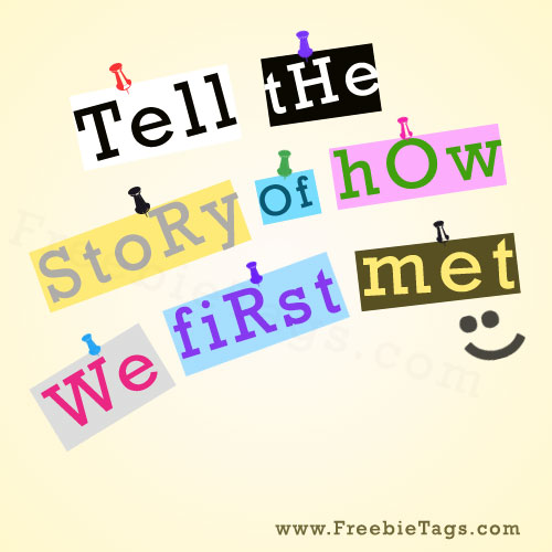 Tell the story of how we first met tag
